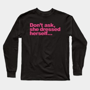 Don't ask, she dressed herself... Long Sleeve T-Shirt